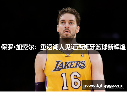 保罗·加索尔：重返湖人见证西班牙篮球新辉煌