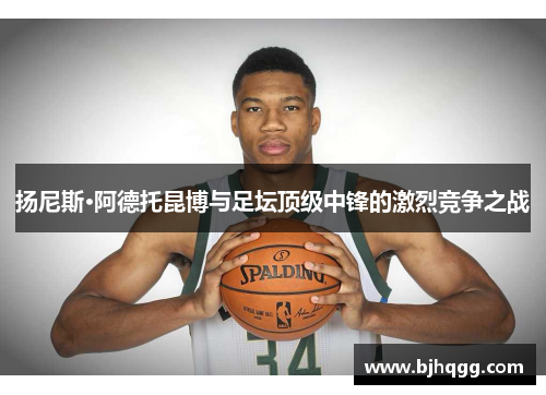 扬尼斯·阿德托昆博与足坛顶级中锋的激烈竞争之战