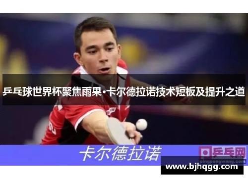 乒乓球世界杯聚焦雨果·卡尔德拉诺技术短板及提升之道