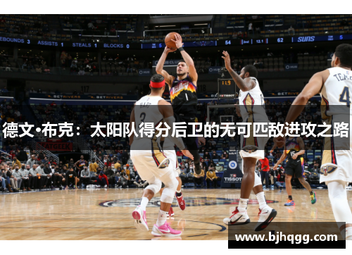 德文·布克：太阳队得分后卫的无可匹敌进攻之路