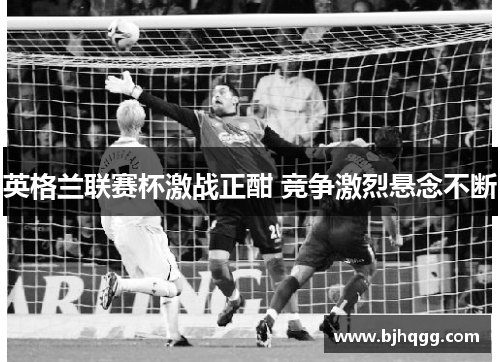 英格兰联赛杯激战正酣 竞争激烈悬念不断