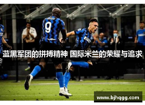 蓝黑军团的拼搏精神 国际米兰的荣耀与追求