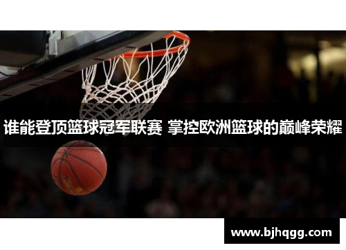 谁能登顶篮球冠军联赛 掌控欧洲篮球的巅峰荣耀
