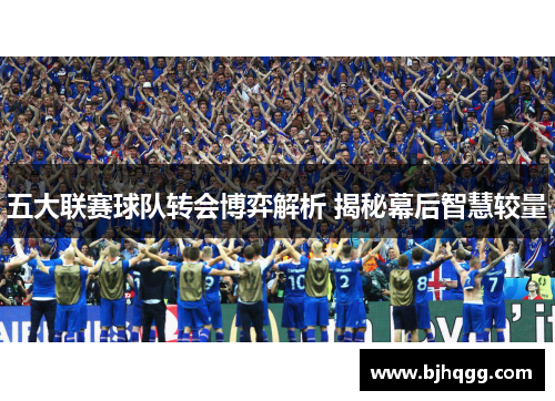 五大联赛球队转会博弈解析 揭秘幕后智慧较量