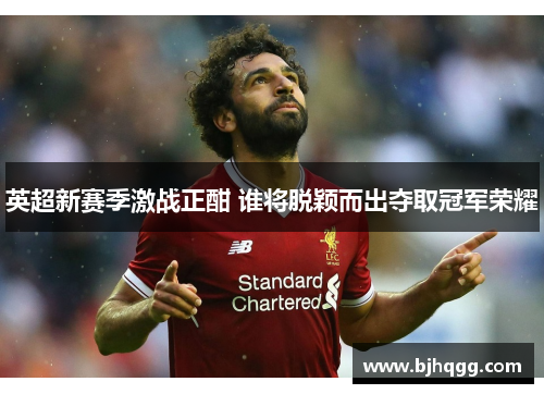 英超新赛季激战正酣 谁将脱颖而出夺取冠军荣耀