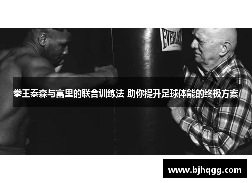拳王泰森与富里的联合训练法 助你提升足球体能的终极方案 拳王泰森与富里的联合训练法 助你提升足球体能的终极方案